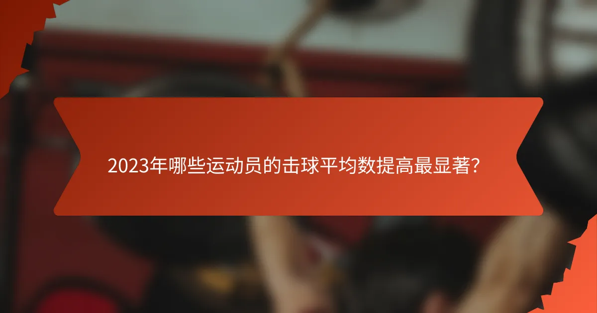 2023年哪些运动员的击球平均数提高最显著？
