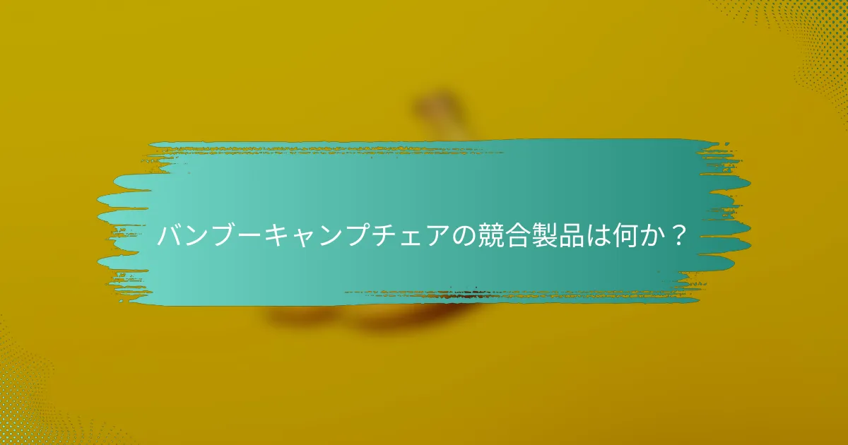 バンブーキャンプチェアの競合製品は何か?