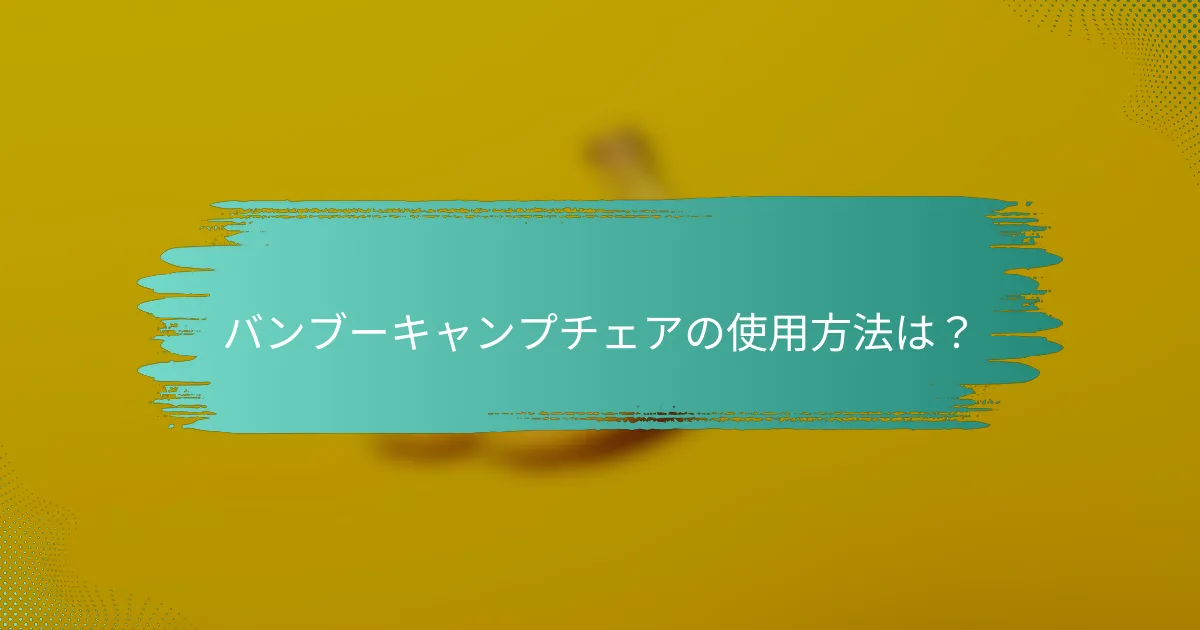 バンブーキャンプチェアの使用方法は?