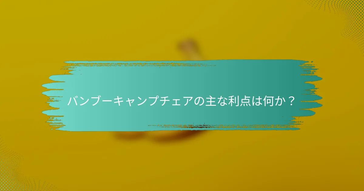 バンブーキャンプチェアの主な利点は何か?