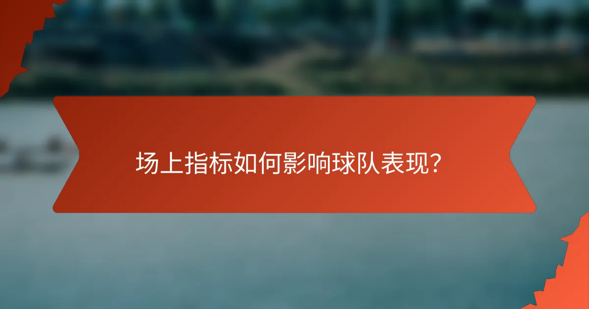 场上指标如何影响球队表现?
