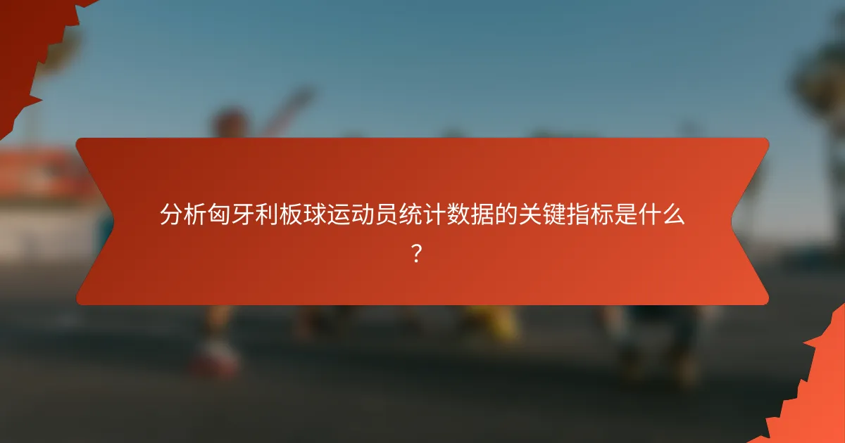 分析匈牙利板球运动员统计数据的关键指标是什么？