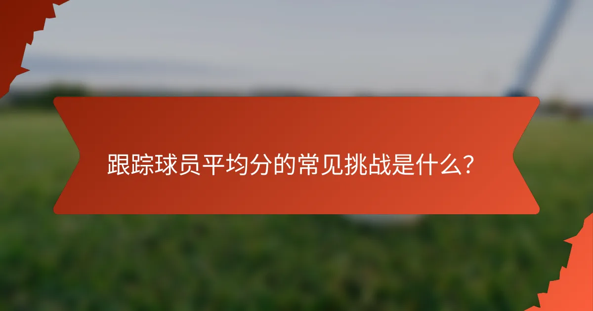 跟踪球员平均分的常见挑战是什么?