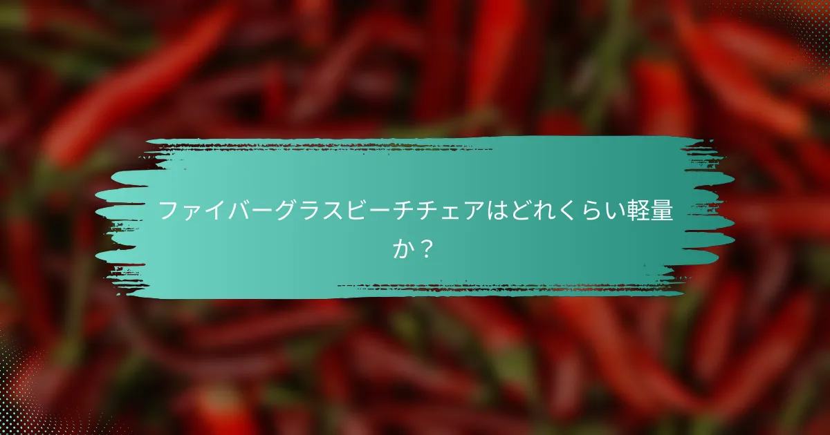 ファイバーグラスビーチチェアはどれくらい軽量か？