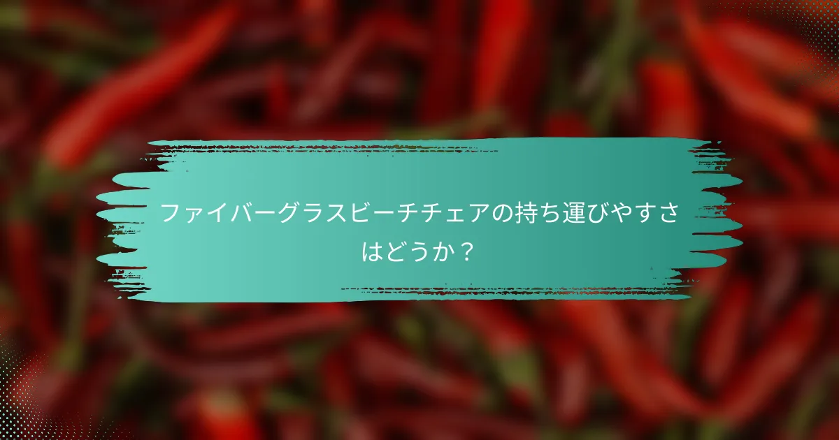 ファイバーグラスビーチチェアの持ち運びやすさはどうか？