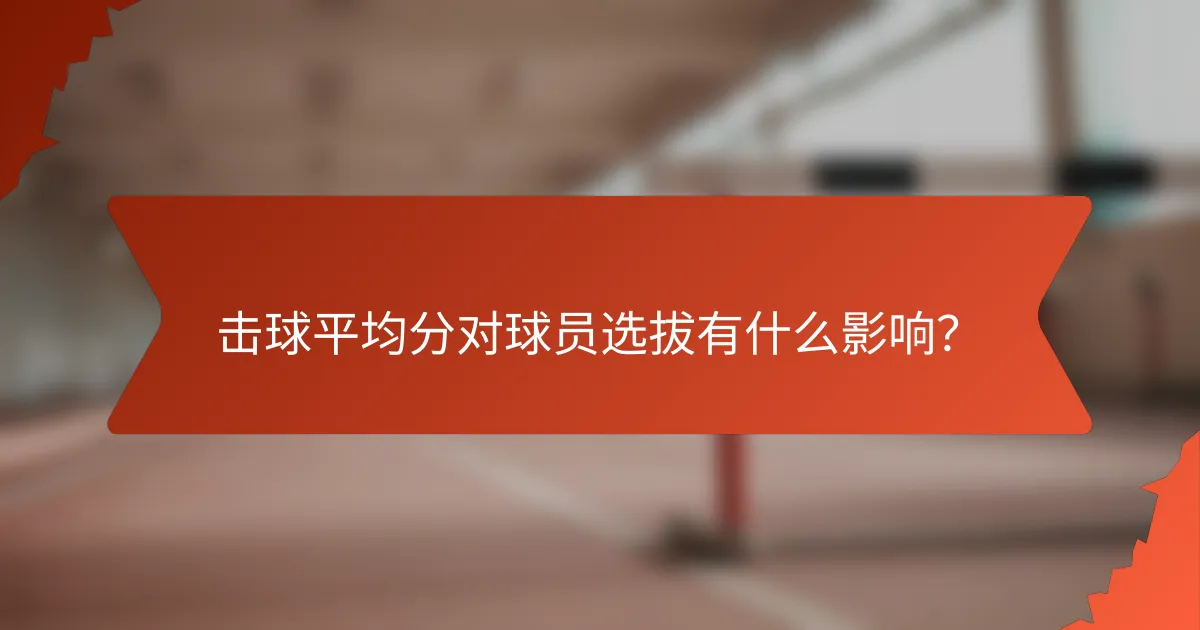 击球平均分对球员选拔有什么影响？