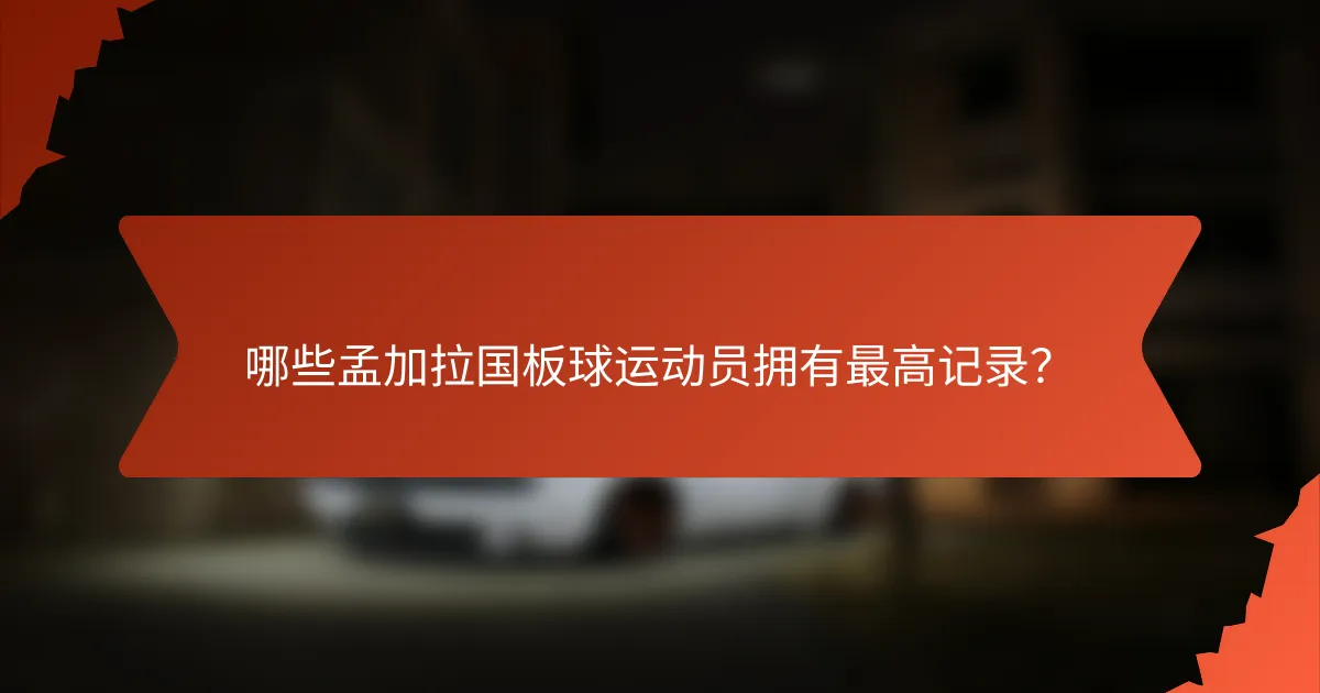哪些孟加拉国板球运动员拥有最高记录？