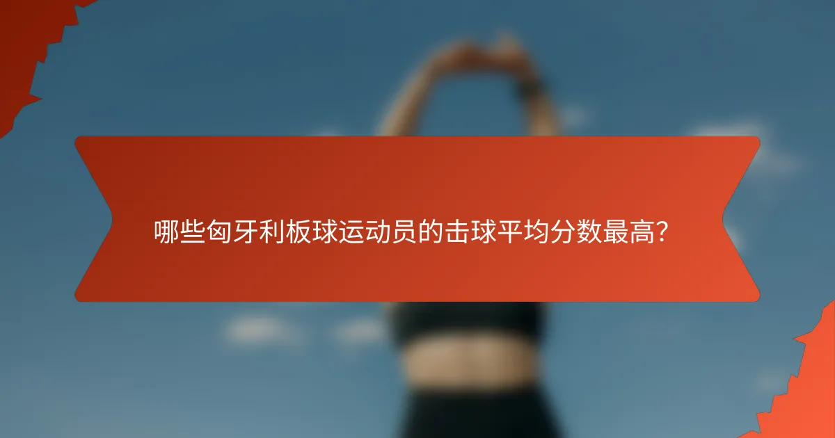 哪些匈牙利板球运动员的击球平均分数最高？