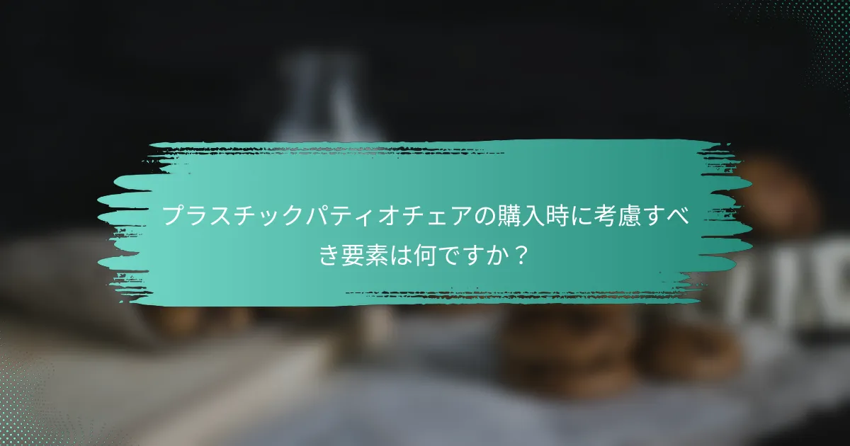 プラスチックパティオチェアの購入時に考慮すべき要素は何ですか?
