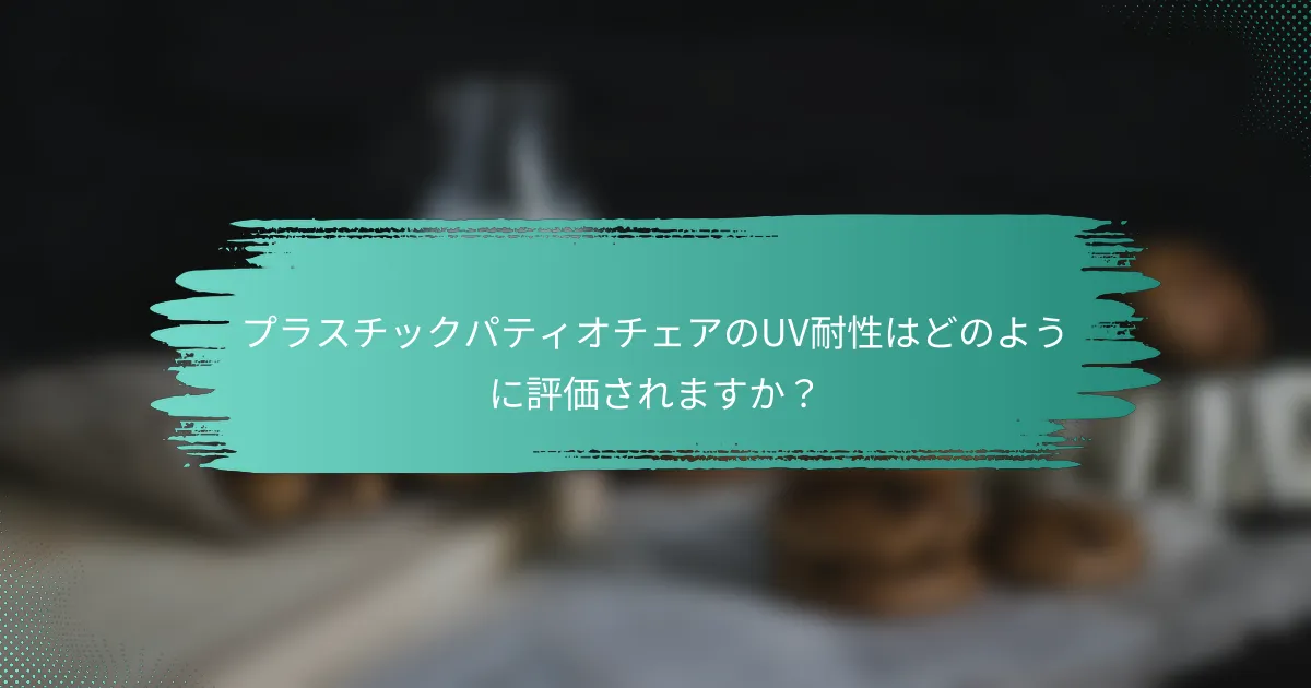 プラスチックパティオチェアのUV耐性はどのように評価されますか?