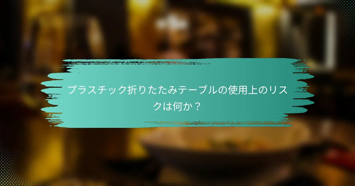 プラスチック折りたたみテーブルの使用上のリスクは何か?