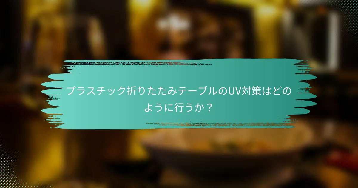 プラスチック折りたたみテーブルのUV対策はどのように行うか?