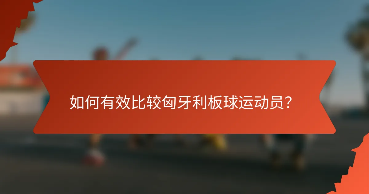 如何有效比较匈牙利板球运动员？