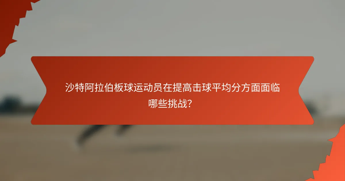 沙特阿拉伯板球运动员在提高击球平均分方面面临哪些挑战？