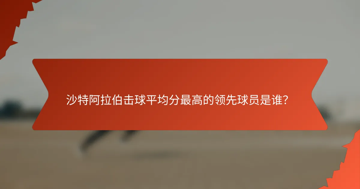 沙特阿拉伯击球平均分最高的领先球员是谁？