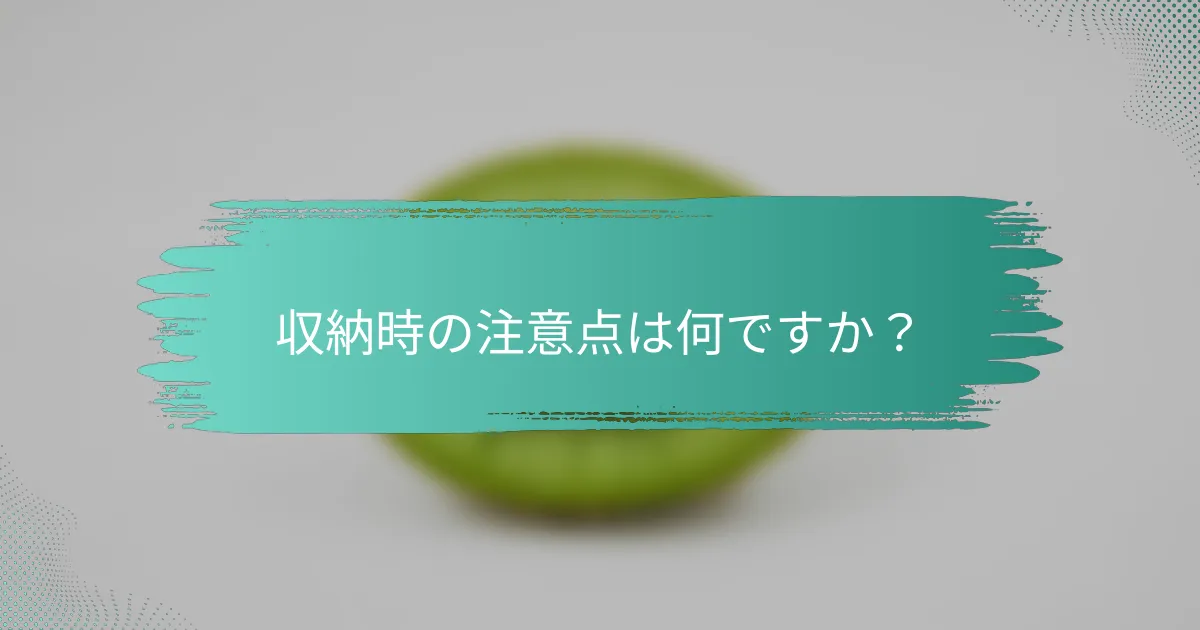 収納時の注意点は何ですか？