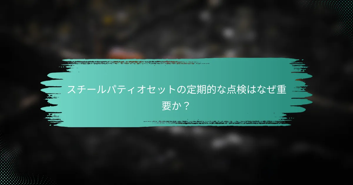スチールパティオセットの定期的な点検はなぜ重要か?