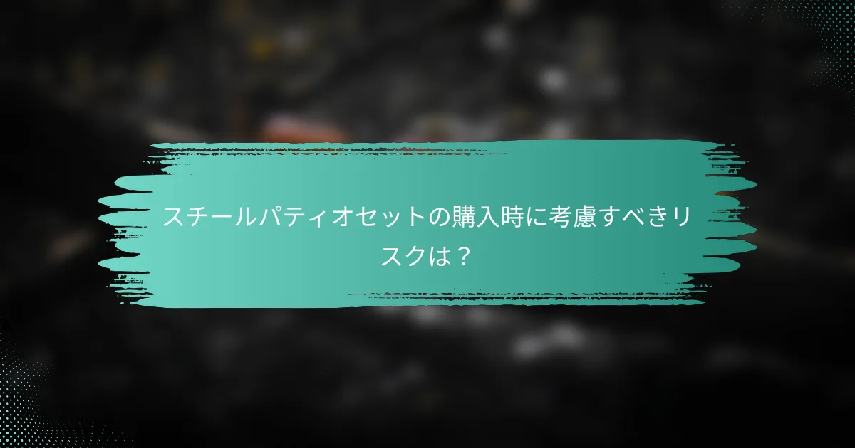 スチールパティオセットの購入時に考慮すべきリスクは?