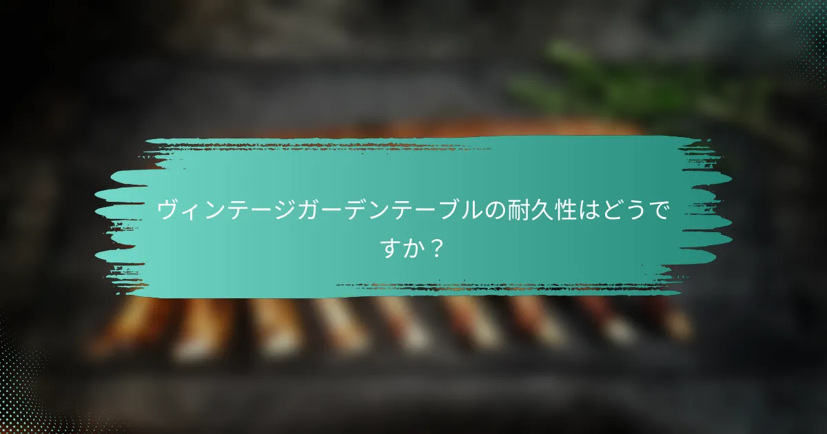 ヴィンテージガーデンテーブルの耐久性はどうですか？