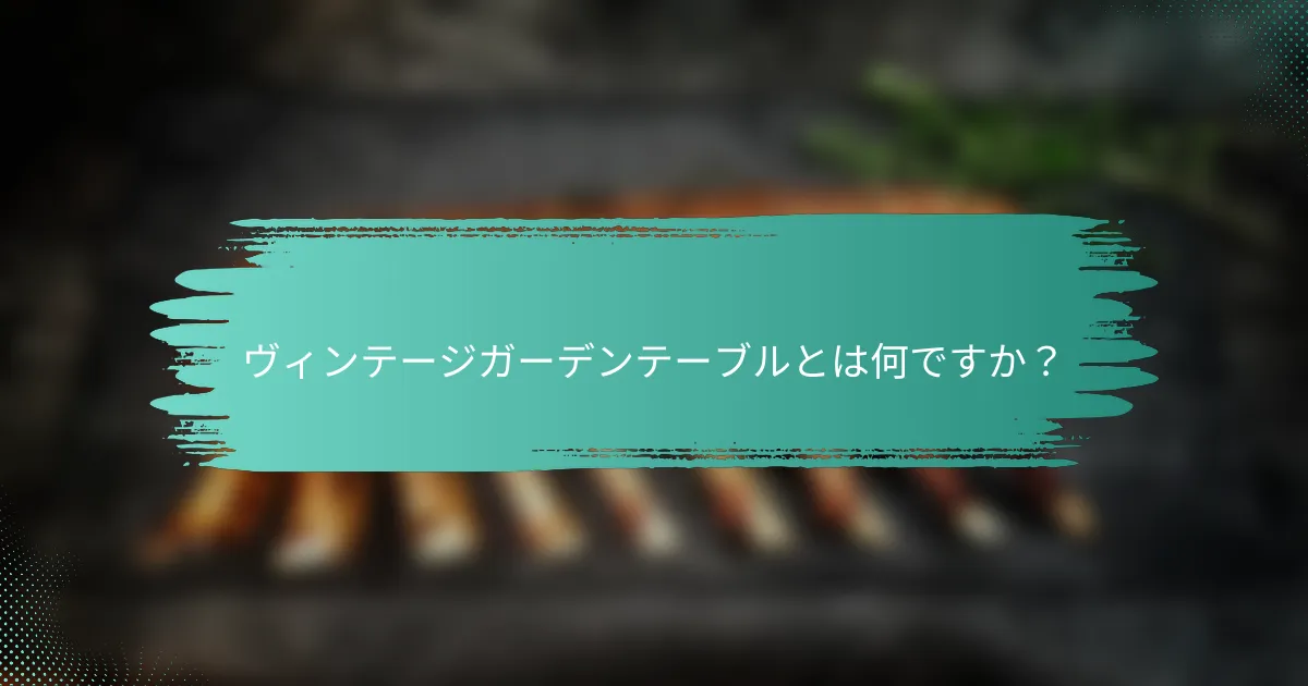 ヴィンテージガーデンテーブルとは何ですか？