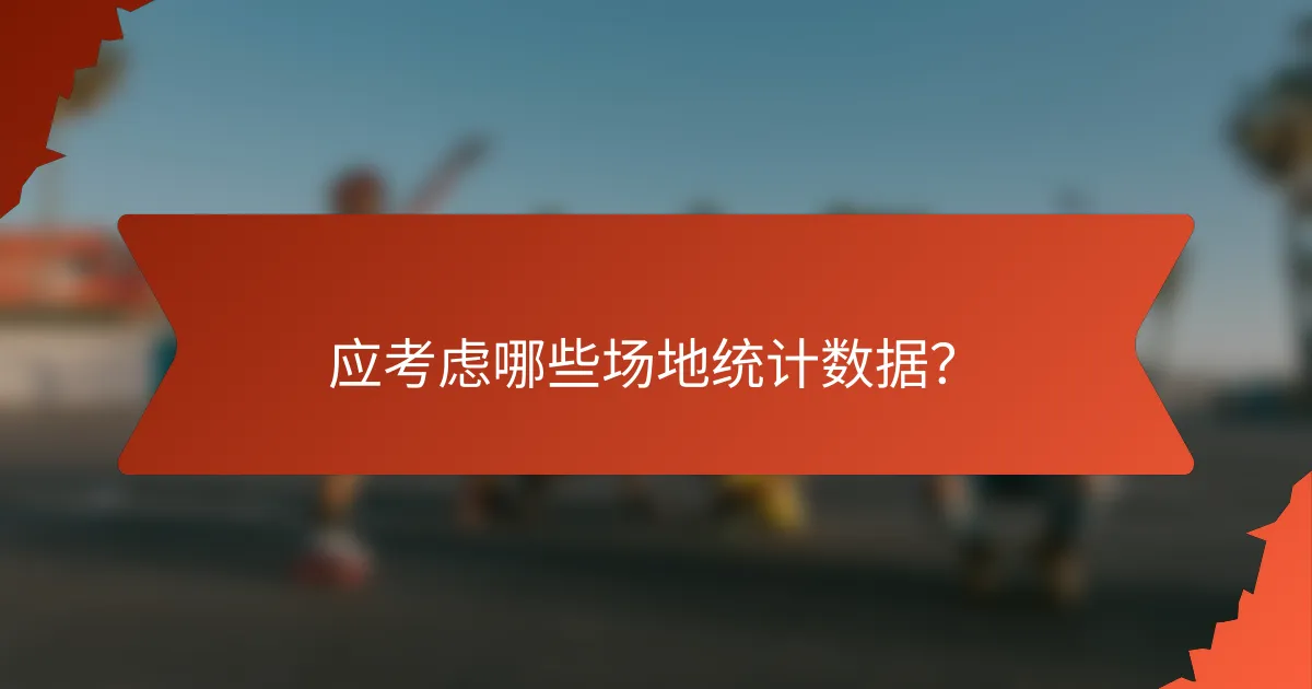 应考虑哪些场地统计数据？