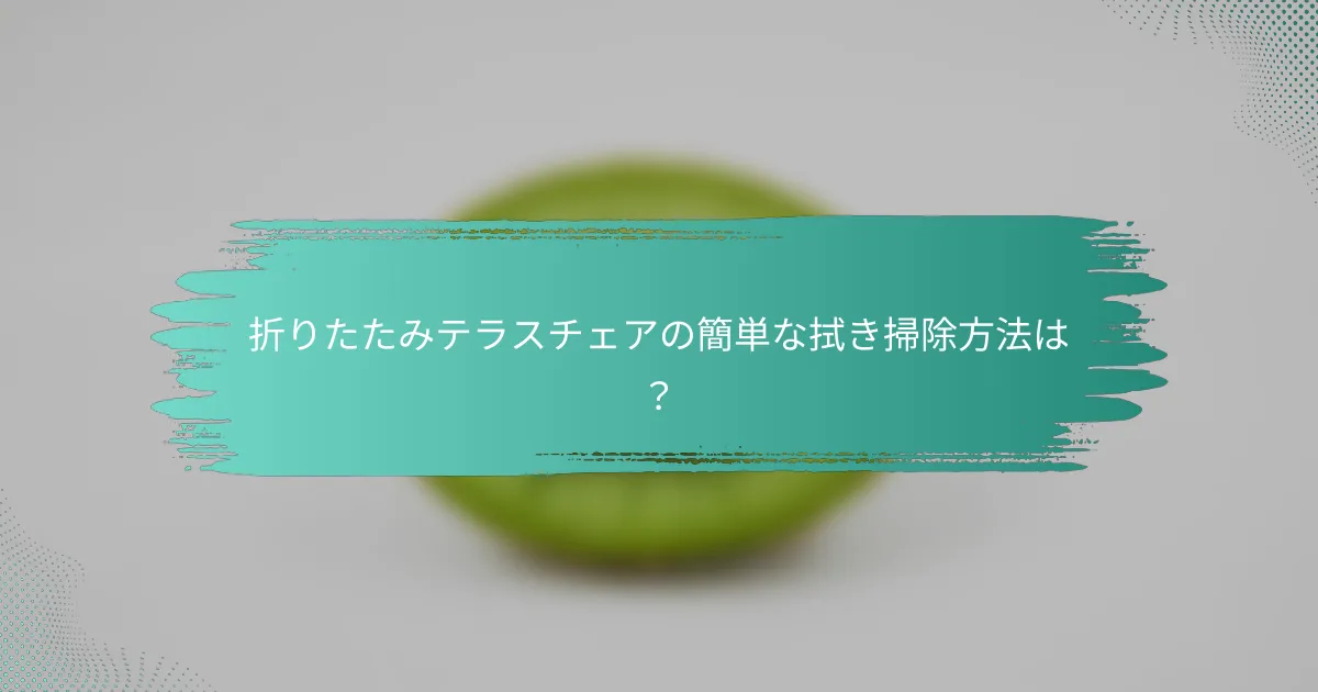 折りたたみテラスチェアの簡単な拭き掃除方法は？