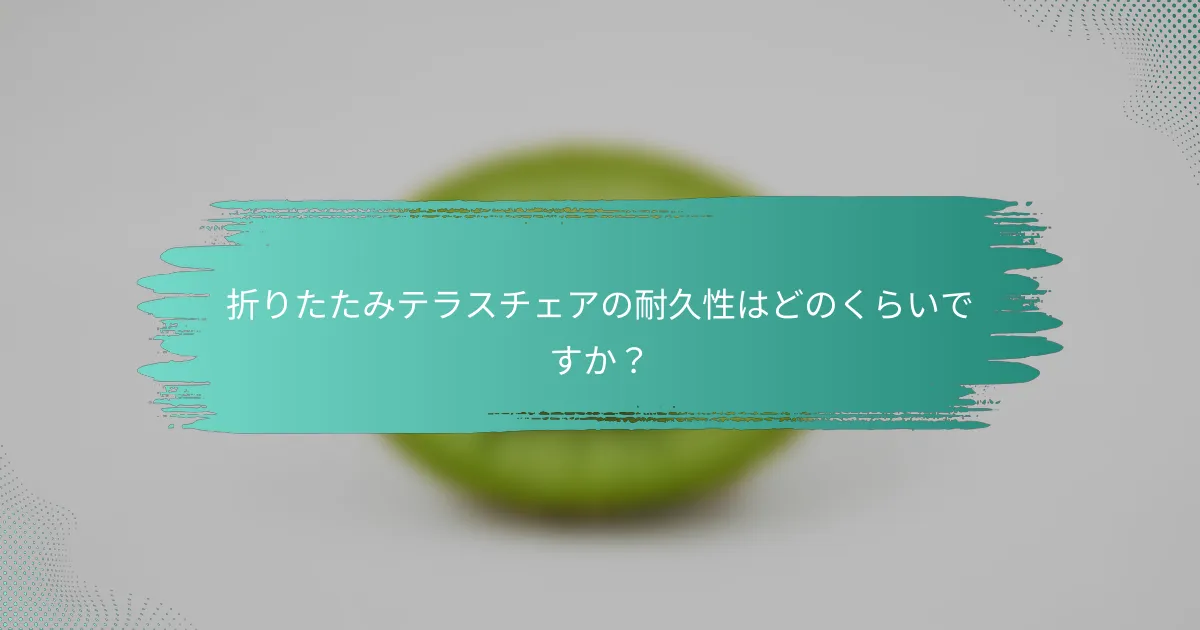 折りたたみテラスチェアの耐久性はどのくらいですか？